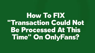 How To FIX Transaction Could Not Be Processed At This Time On OnlyFans