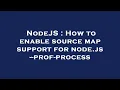 NodeJS How to enable source map support for node js -prof-process