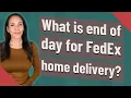 What is end of day for FedEx home delivery