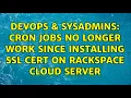 DevOps SysAdmins Cron jobs no longer work since installing ssl cert on rackspace cloud server