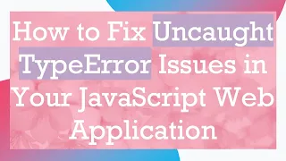 How to Fix Uncaught TypeError Issues in Your JavaScript Web Application