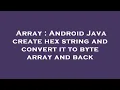 Array Android Java create hex string and convert it to byte array and back
