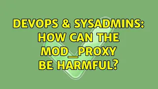 DevOps SysAdmins How can the mod - proxy be harmful