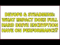 DevOps SysAdmins What impact does full hard drive encryption have on performance