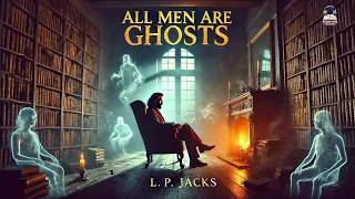All Men Are Ghosts By L P Jacks Classic Supernatural Philosophical Tales Full Audiobook 