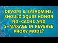 DevOps SysAdmins Should Squid honor no-cache and s-maxage in reverse proxy mode