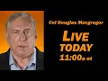 Col Douglas Macgregor LIVE Today 11 00a et