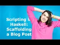 Scripting in Haskell Scaffolding a Blog Post