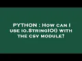 PYTHON How can I use io StringIO with the csv module