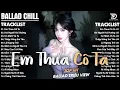 Lagu Nhạc Trẻ Ballad Triệu View 2026 | Playlist Ballad \u0026 Acoustic Buồn Nghe Là Khóc | Em Thua Cô Ta