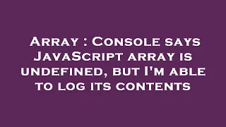 Array Console says JavaScript array is undefined but I m able to log its contents