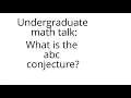 Undergraduate math talk The abc conjecture