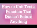 How to Unit Test a Function That Doesn t Return Anything