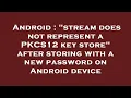 Android stream does not represent a PKCS12 key store after storing with a new password on Androi