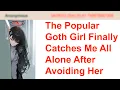 The Popular Goth Girl Finally Catches Me All Alone After Avoiding Her 4Chan Greentext Stories