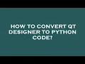 How to convert qt designer to python code