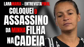 A MÃE QUE CAÇOU E COLOCOU O ASSASSINO DA FILHA NA CADEIA - LARA MARIA - ENTREVISTA FINAL