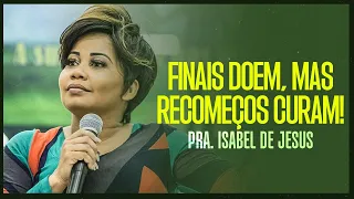 FINAIS DOEM, MAS O RECOMEÇOS CURAM! | Pastora Isabel De Jesus