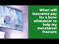 When will insurance pay for a bone stimulator to help my metatarsal fracture
