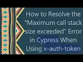 How to Resolve the Maximum call stack size exceeded Error in Cypress When Using x-auth-token