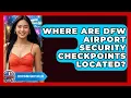 Where Are DFW Airport Security Checkpoints Located - Everything About Dallas