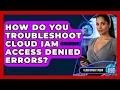 How Do You Troubleshoot Cloud IAM Access Denied Errors - Cloud Stack Studio