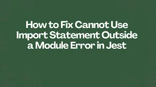 How to Fix Cannot Use Import Statement Outside a Module Error in Jest