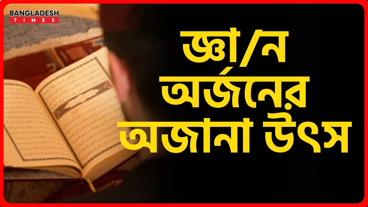 জ্ঞান অর্জনের অজানা উৎস | ইসলামিক জ্ঞান