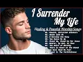 Download Lagu I Surrender My Life – Peaceful Worship Music to Comfort and Renew Your Spirit Daily