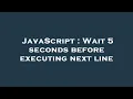 JavaScript Wait 5 seconds before executing next line