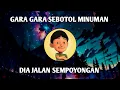 Lagu DJ GARA GARA SEBOTOL MINUMAN DIA JALAN SEMPOYONGAN