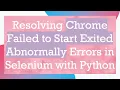 Resolving Chrome Failed to Start Exited Abnormally Errors in Selenium with Python