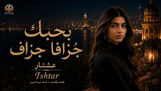 بحبك جُزافا جُزاف   Ishtar عشتار      Official Music Video