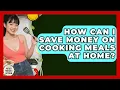 How Can I Save Money on Cooking Meals at Home Pocket Friendly Kitchen News