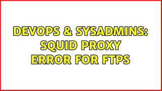 DevOps SysAdmins Squid Proxy error for ftps