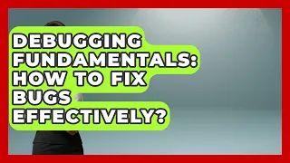 Debugging Fundamentals How To Fix Bugs Effectively - Learn To Troubleshoot