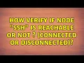 How verify if node ssh is reachable or not connected or disconnected