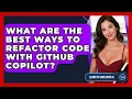 What Are The Best Ways To Refactor Code With GitHub Copilot - Learning To Code With AI