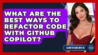 What Are The Best Ways To Refactor Code With GitHub Copilot - Learning To Code With AI