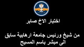 اختبار الاخ صابر من شيخ ورئيس جامعة ارهابية سابق الى مبشر باسم المسيح 