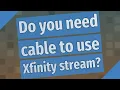 Do you need cable to use Xfinity stream