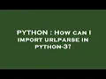 PYTHON How can I import urlparse in python-3