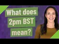 What does 2pm BST mean