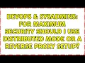 DevOps SysAdmins For maximum security should I use distributed mode or a reverse proxy setup
