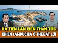 Lagu Hà Tiên Lấn Biển Thần Tốc Khiến Mỹ Trung Chú Ý Campuchia Đang Ở Thế Bất Lợi