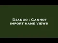 Django Cannot import name views