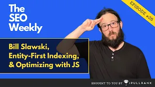 Bill Slawski Entity-First Indexing and Optimizing with Javascript The SEO Weekly - Episode 26