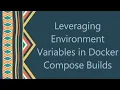 Leveraging Environment Variables in Docker Compose Builds