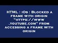 HTML iOs Blocked a frame with origin https www youtube com from accessing a frame with origi