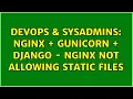 DevOps SysAdmins Nginx Gunicorn Django - nginx not allowing static files 2 Solutions